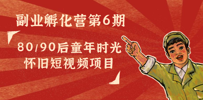 副业孵化营第6期：80/90后童年时光怀旧短视频项目-灵动共创