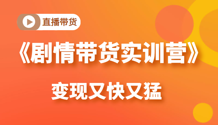 《剧情带货实训营》目前最好的直播带货方式，变起现来是又快又猛（价值980元）-灵动共创