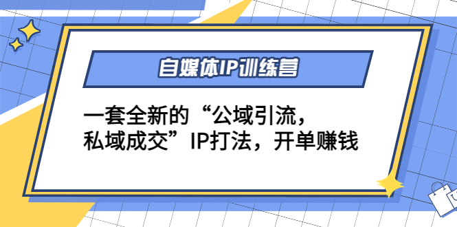 自媒体IP训练营(12+13期)，一套全新的“公域引流，私域成交”IP打法 开单赚钱-灵动共创