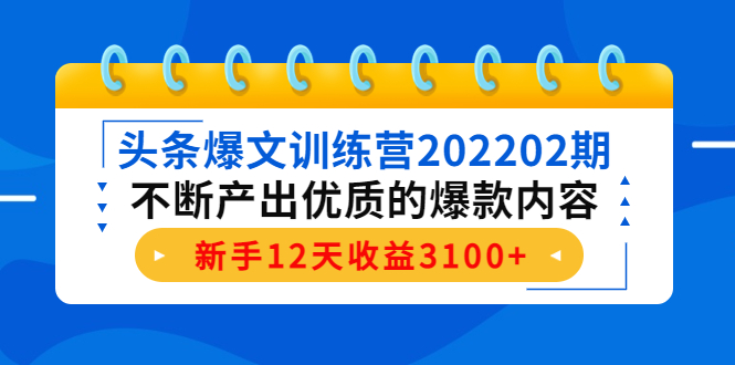头条爆文训练营202202期，不断产出优质的爆款内容，新手12天收益3100+-灵动共创