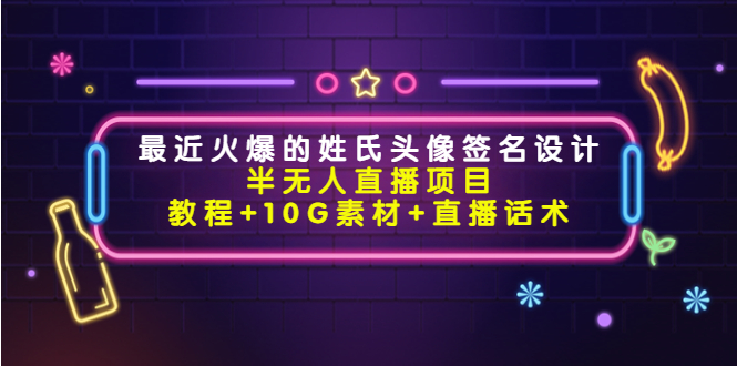 最近火爆的姓氏头像签名设计半无人直播项目（教程+10G素材+直播话术）-灵动共创