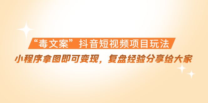 “毒文案”抖音短视频项目玩法，小程序拿图即可变现，复盘经验分享给大家-灵动共创