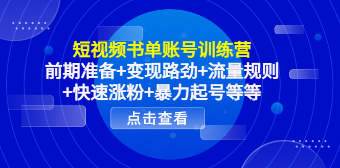 短视频书单账号训练营，前期准备+变现路劲+流量规则+快速涨粉+暴力起号等等-灵动共创