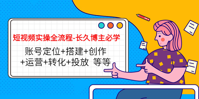短视频实操全流程-长久博主必学：账号定位+搭建+创作+运营+转化+投放 等等-灵动共创