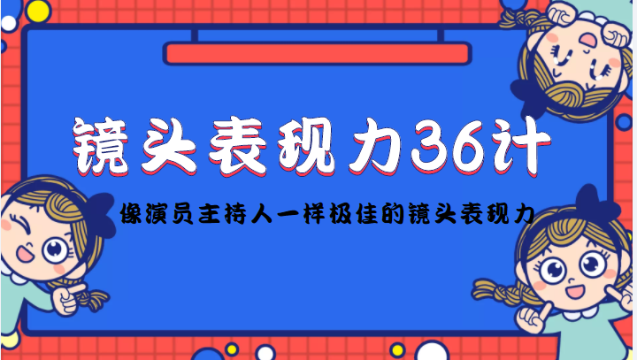 镜头表现力36计，做到像演员主持人这些职业的人一样，拥有极佳的镜头表现力-灵动共创