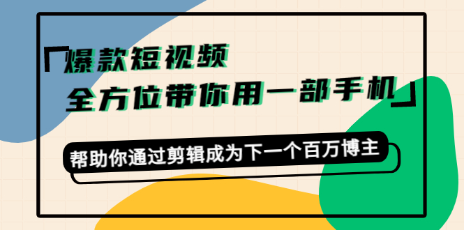 爆款短视频，全方位带你用一部手机，帮助你通过剪辑成为下一个百万博主-灵动共创