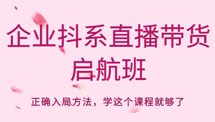 企业抖系直播带货启航班，正确入局方法，学这个课程就够了-灵动共创