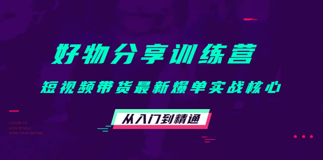 好物分享训练营：短视频带货最新爆单实战核心，从入门到精通-灵动共创