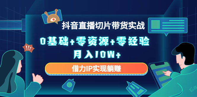 2023抖音直播切片带货实战，0基础+零资源+零经验 月入10W+借力IP实现躺赚-灵动共创