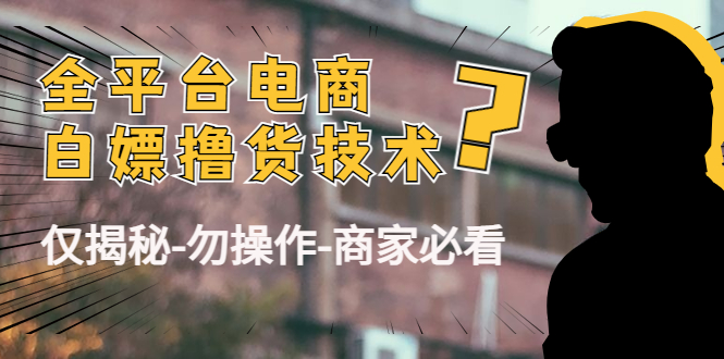 外面收费2980的全平台电商白嫖撸货技术（仅揭秘勿操作-商家防范必看）-灵动共创