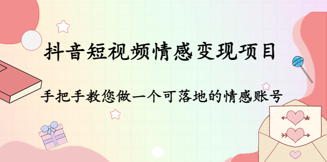 抖音短视频情感变现项目：手把手教您做一个可落地的情感账号-灵动共创