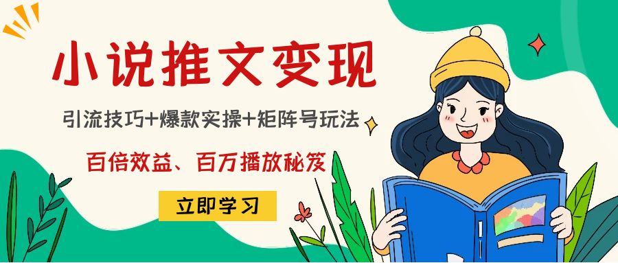 小说推文训练营：引流技巧+爆款实操+矩阵号玩法，百倍效益、百万播放秘笈-灵动共创