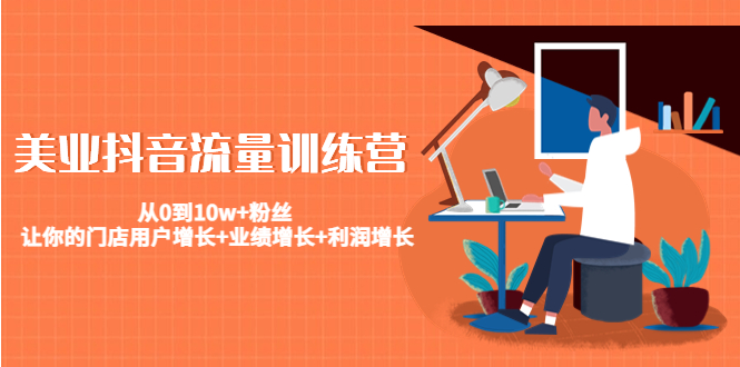 美业抖音流量训练营：从0到10w+粉丝 让你的门店用户增长+业绩增长+利润增长-灵动共创