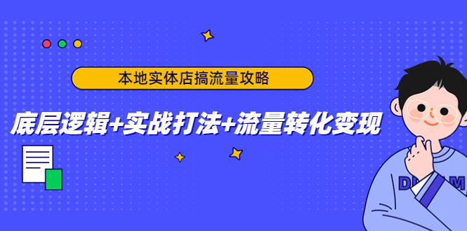 本地实体店搞流量攻略：底层逻辑+实战打法+流量转化变现-灵动共创