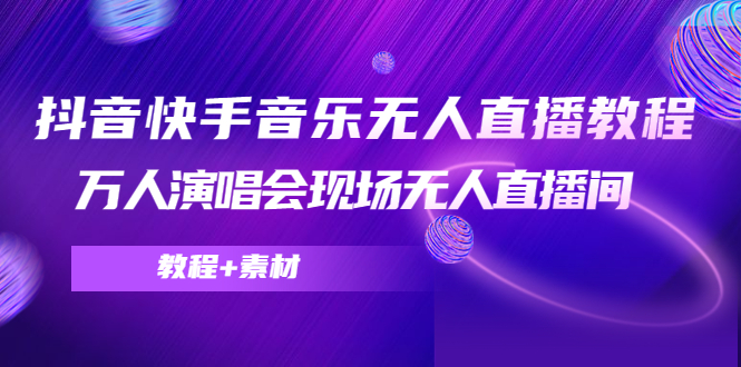 抖音快手音乐无人直播教程，万人演唱会现场无人直播间（教程+素材）-灵动共创
