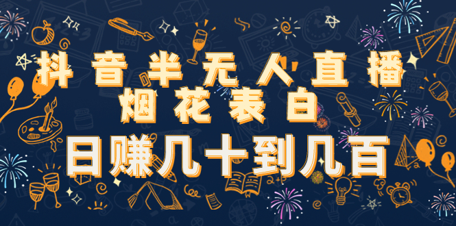 抖音半无人直播烟花表白，日赚几十到几百（教程+视频模板素材）-灵动共创