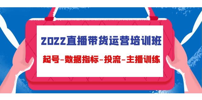 2022直播带货运营培训班：起号-数据指标-投流-主播训练-灵动共创