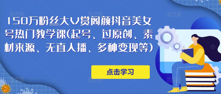 150万粉丝大V赏阁颜抖音美女号热门剪辑课(起号、过原创、素材来源、无直人‬播、多种变现等)-灵动共创