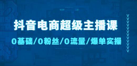 抖音电商超级主播课：0基础、0粉丝、0流量、爆单实操！-灵动共创