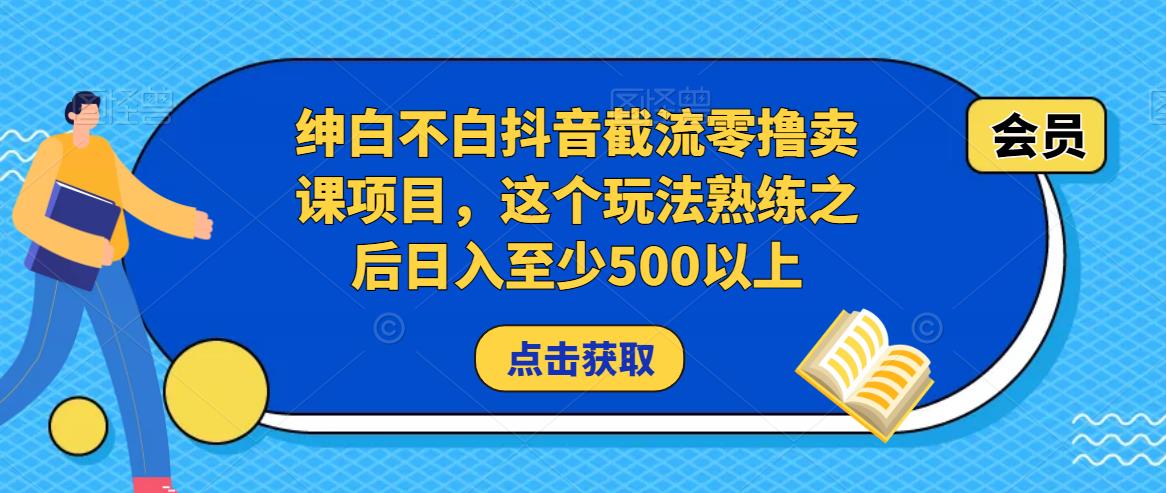绅白不白抖音截流零撸卖课项目，这个玩法熟练之后日入至少500以上-灵动共创