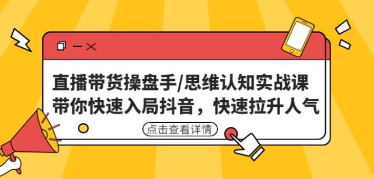 直播带货操盘手/思维认知实战课：带你快速入局抖音，快速拉升人气！-灵动共创