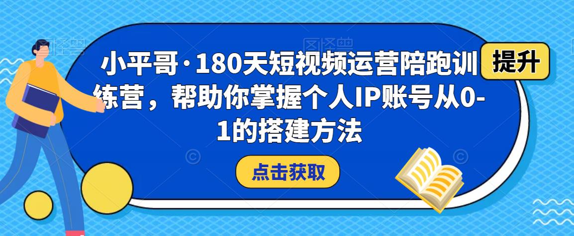 小平哥·180天短视频运营陪跑训练营，帮助你掌握个人IP账号从0-1的搭建方法-灵动共创