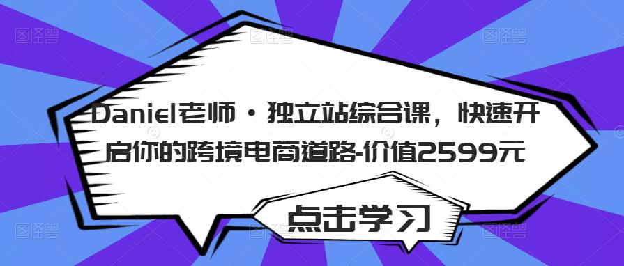 Daniel老师·独立站综合课，快速开启你的跨境电商道路-价值2599元-灵动共创