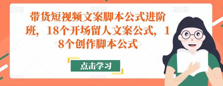 带货短视频文案脚本公式进阶班，18个开场留人文案公式，18个创作脚本公式-灵动共创