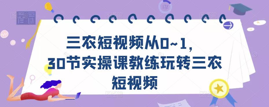 三农短视频从0~1，​30节实操课教练玩转三农短视频-灵动共创