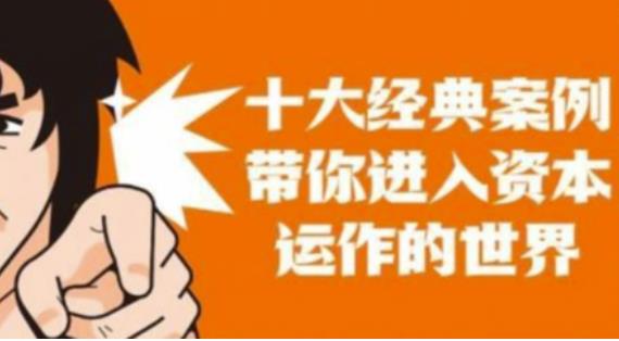资本运作课程，并购、借壳、资本运作，十大经典案例带你真正进入资本运作的世界-灵动共创