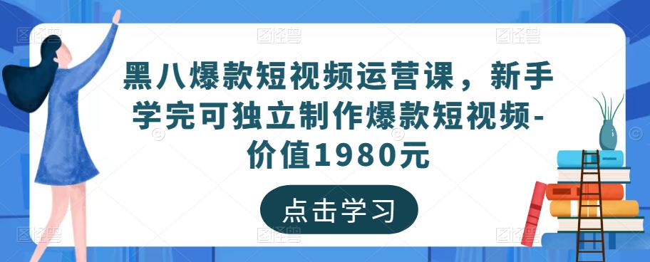 黑八爆款短视频运营课，新手学完可独立制作爆款短视频-价值1980元-灵动共创