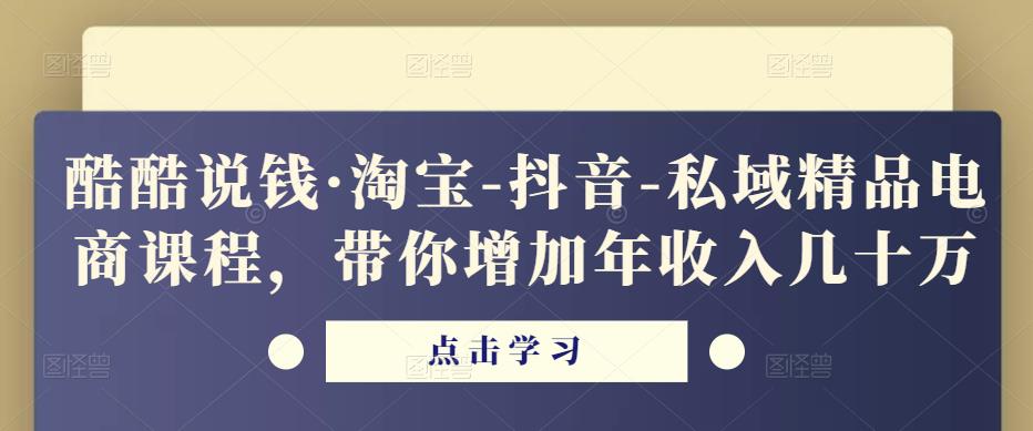 酷酷说钱·淘宝-抖音-私域精品‬电商课程，带你增加年收入几十万-灵动共创