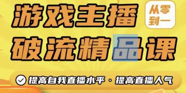 游戏主播破流精品课，从零到一提升直播间人气，提高自我直播水平，提高直播人气-灵动共创