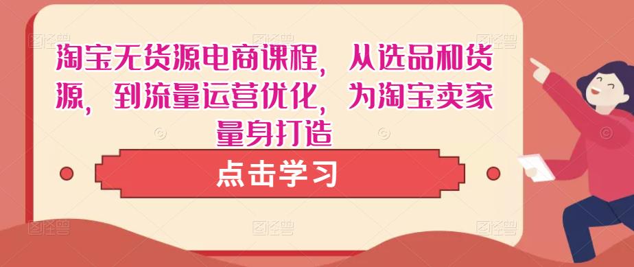 淘宝无货源电商课程，从选品和货源，到流量运营优化，为淘宝卖家量身打造-灵动共创