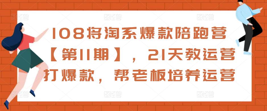 108将淘系爆款陪跑营【第11期】，21天教运营打爆款，帮老板培养运营-灵动共创