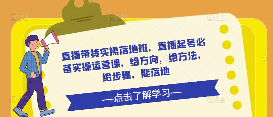 直播带货实操落地班，直播起号必备实操运营课，给方向，给方法，给步骤，能落地-灵动共创