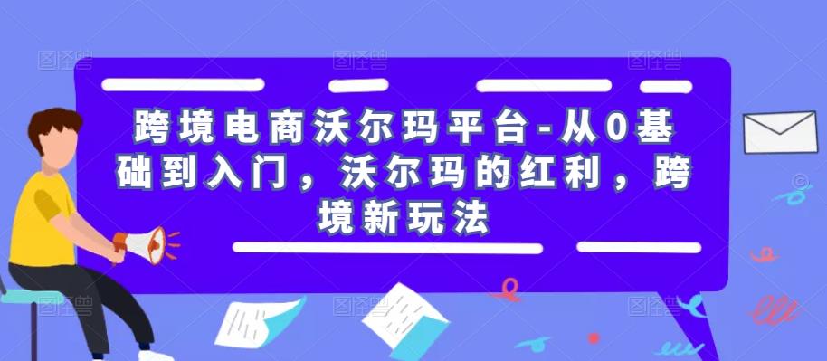 跨境电商沃尔玛平台-从0基础到入门，沃尔玛的红利，跨境新玩法-灵动共创