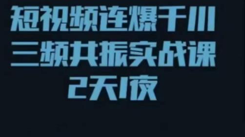 短视频连爆千川三频共振实战课，针对千川如何投放，视频如何打爆专门讲解-灵动共创