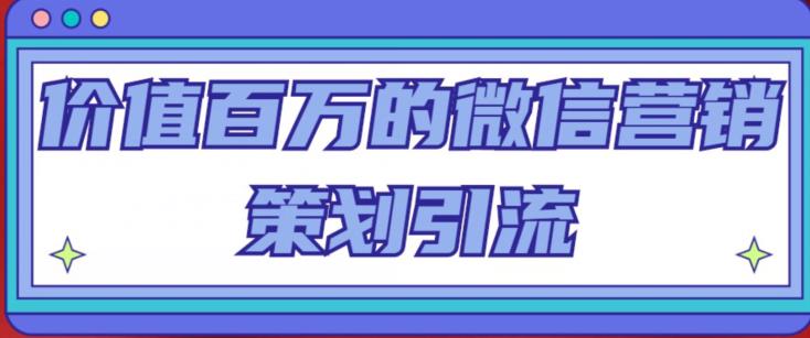 价值百万的微信营销策划引流系列课，每天引流100精准粉-灵动共创