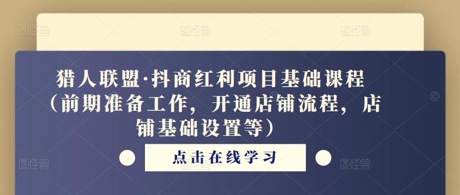 猎人联盟·抖商红利项目基础课程（前期准备工作，开通店铺流程，店铺基础设置等）-灵动共创