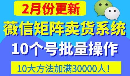 微信矩阵卖货系统，多线程批量养10个微信号，10种加粉落地方法，快速加满3W人卖货！-灵动共创