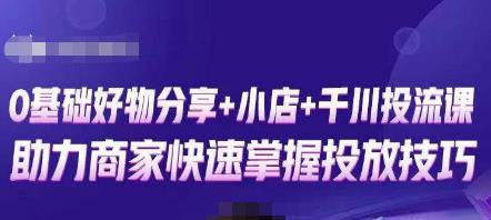 卡思零基础好物分享+抖音小店+千川投流课，0基础快速起号，快速入门抖音投放-灵动共创