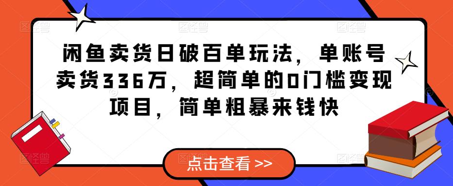 闲鱼卖货日破百单玩法，单账号卖货336万，超简单的0门槛变现项目，简单粗暴来钱快-灵动共创