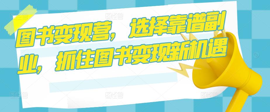 图书变现营，选择靠谱副业，抓住图书变现新机遇-灵动共创