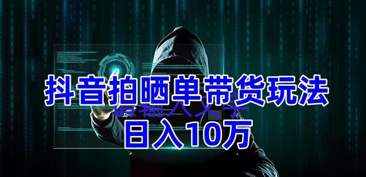 抖音拍晒单带货玩法分享，项目整体流程简单，有团队实测日入1万【教程+素材】-灵动共创