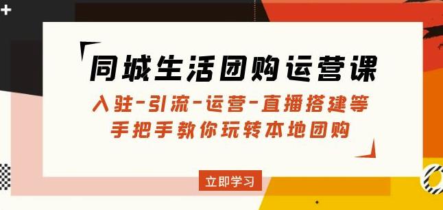 同城生活团购运营课：入驻-引流-运营-直播搭建等玩转本地团购-灵动共创
