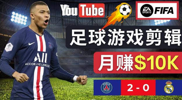 通过FIFA 23游戏赚钱的方法，编辑足球类Youtube视频，轻松月赚过万美元-灵动共创