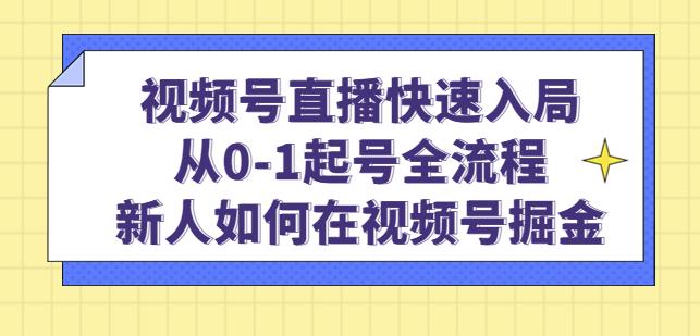 视频号直播快速入局：从0-1起号全流程，新人如何在视频号掘金-灵动共创