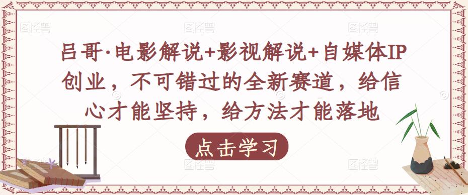 吕哥·电影解说+影视解说+自媒体IP创业，不可错过的全新赛道，给信心才能坚持，给方法才能落地-灵动共创