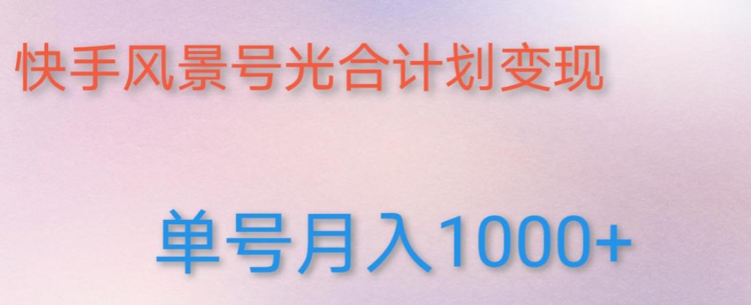 如何利用快手风景号，通过光合计划，实现单号月入1000+（附详细教程及制作软件）-灵动共创